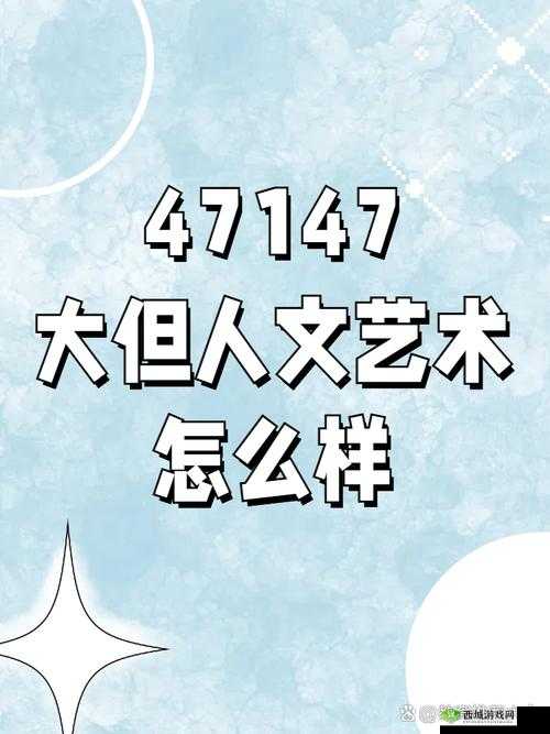 47147 大但人文艺术怎么样：探索未知的艺术世界